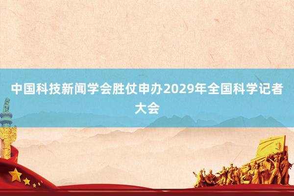 中国科技新闻学会胜仗申办2029年全国科学记者大会